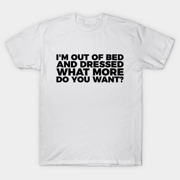 Funny I'm Out Of Bed And Dressed T-Shirt by RedYolk